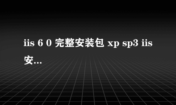 iis 6 0 完整安装包 xp sp3 iis安装包sp3官方正式版