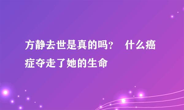 方静去世是真的吗？  什么癌症夺走了她的生命