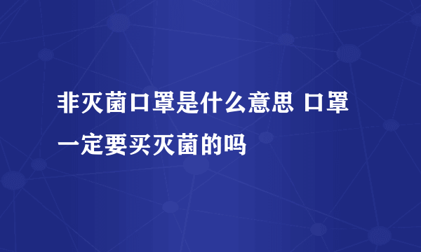 非灭菌口罩是什么意思 口罩一定要买灭菌的吗