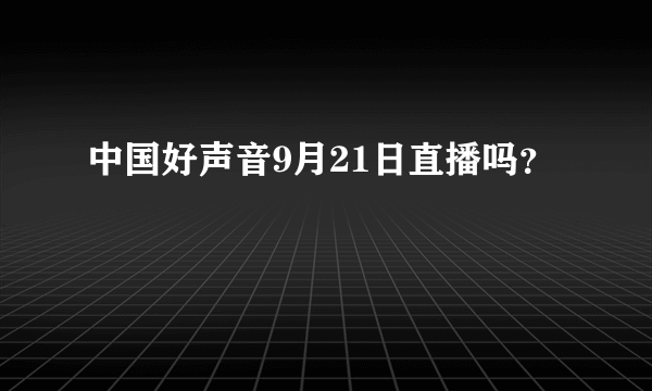 中国好声音9月21日直播吗？