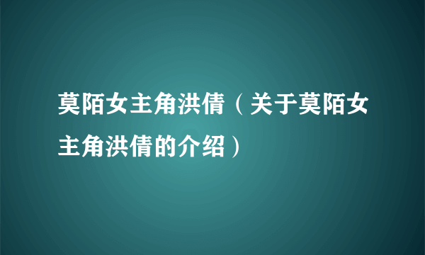 莫陌女主角洪倩（关于莫陌女主角洪倩的介绍）