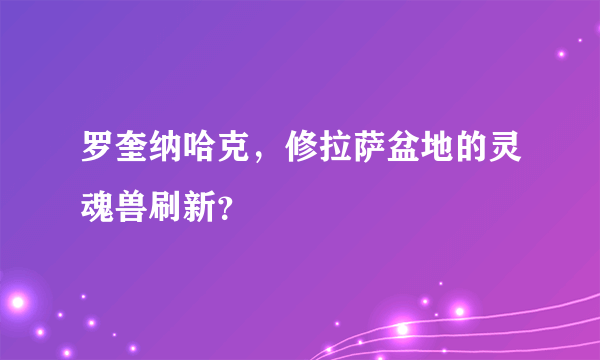 罗奎纳哈克，修拉萨盆地的灵魂兽刷新？