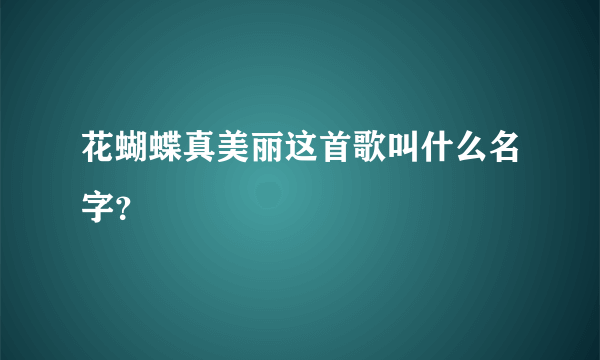 花蝴蝶真美丽这首歌叫什么名字？