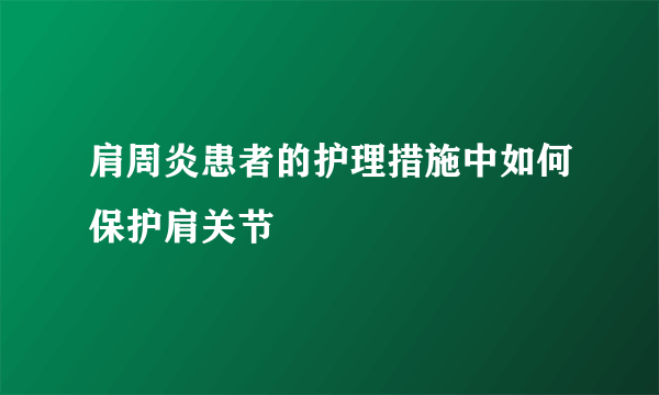 肩周炎患者的护理措施中如何保护肩关节