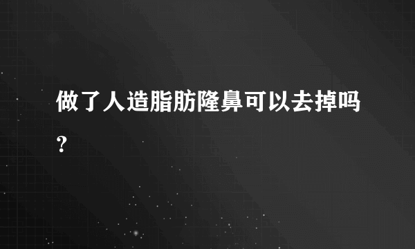 做了人造脂肪隆鼻可以去掉吗？