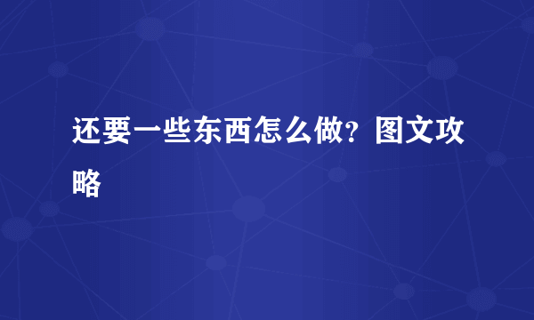 还要一些东西怎么做？图文攻略