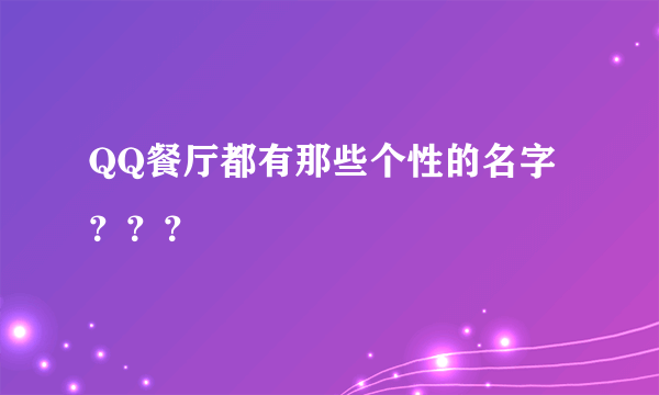 QQ餐厅都有那些个性的名字？？？