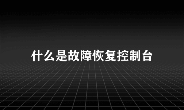 什么是故障恢复控制台