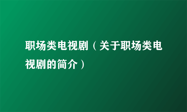 职场类电视剧（关于职场类电视剧的简介）