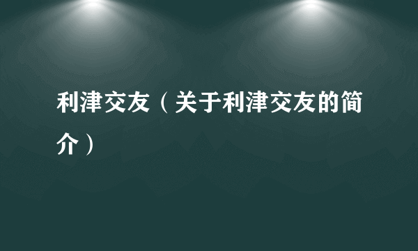 利津交友（关于利津交友的简介）