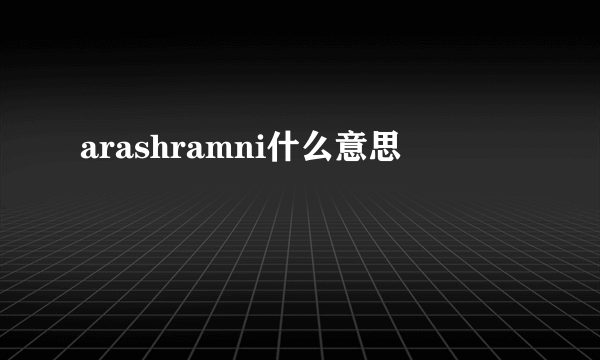 arashramni什么意思