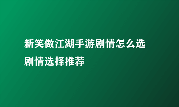 新笑傲江湖手游剧情怎么选 剧情选择推荐