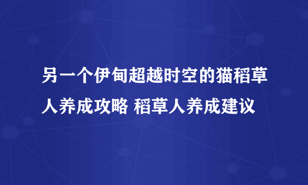 另一个伊甸超越时空的猫稻草人养成攻略 稻草人养成建议