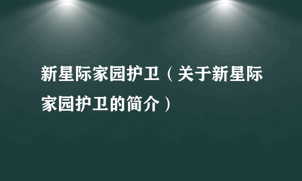 新星际家园护卫（关于新星际家园护卫的简介）