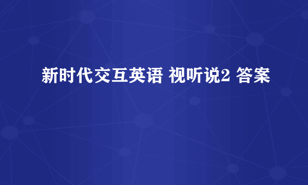 新时代交互英语 视听说2 答案