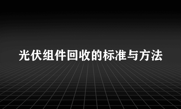 光伏组件回收的标准与方法