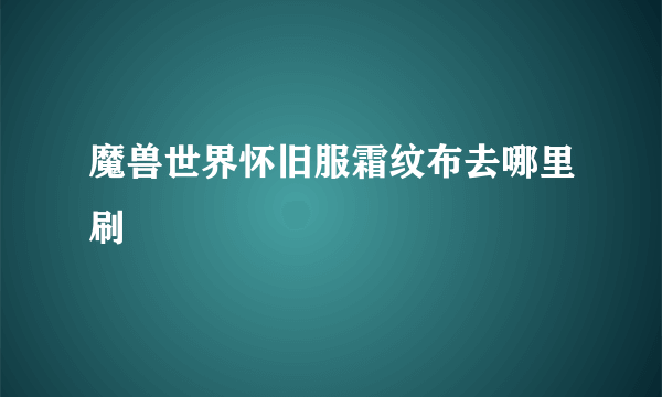 魔兽世界怀旧服霜纹布去哪里刷