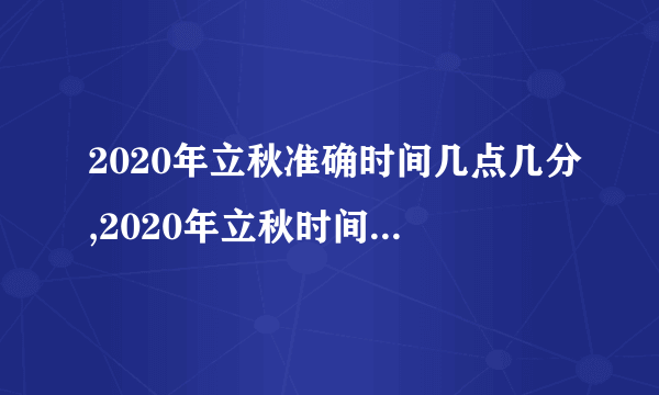 2020年立秋准确时间几点几分,2020年立秋时间是早还是晚