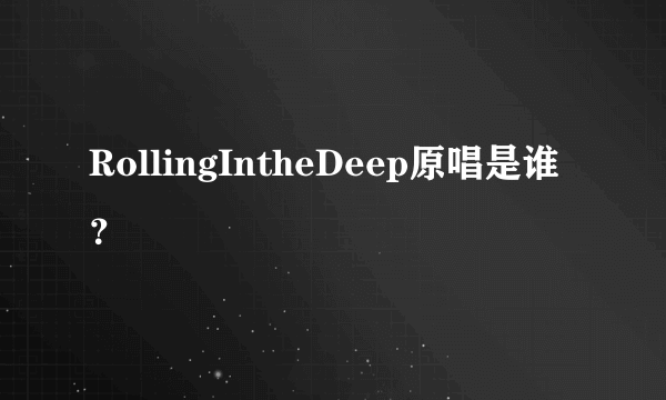 RollingIntheDeep原唱是谁？