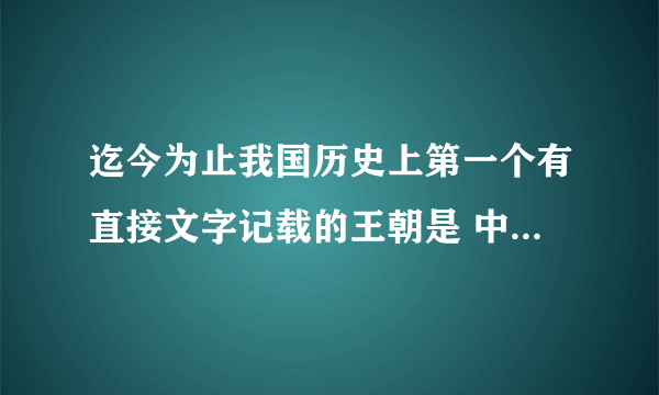 迄今为止我国历史上第一个有直接文字记载的王朝是 中国第一个有文字记载的王朝