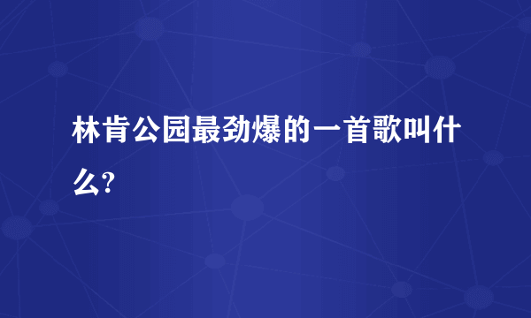 林肯公园最劲爆的一首歌叫什么?