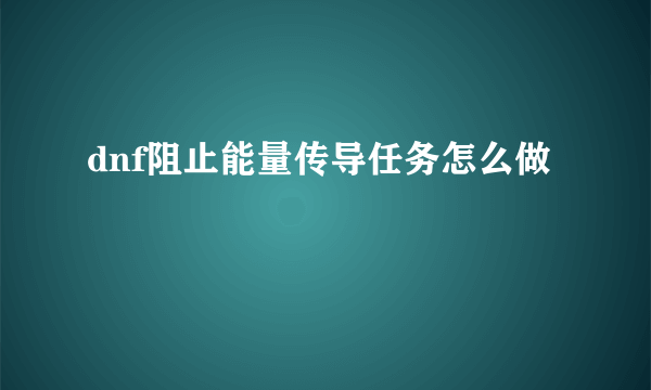 dnf阻止能量传导任务怎么做