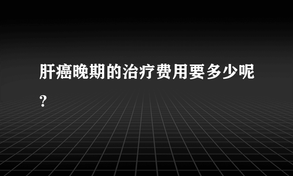 肝癌晚期的治疗费用要多少呢?