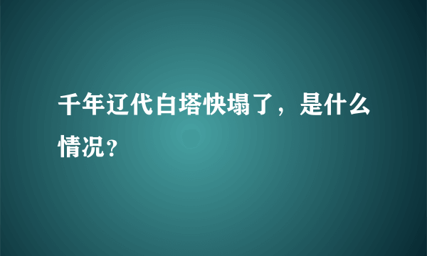 千年辽代白塔快塌了，是什么情况？