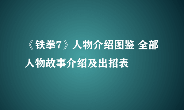 《铁拳7》人物介绍图鉴 全部人物故事介绍及出招表