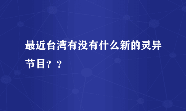 最近台湾有没有什么新的灵异节目？？