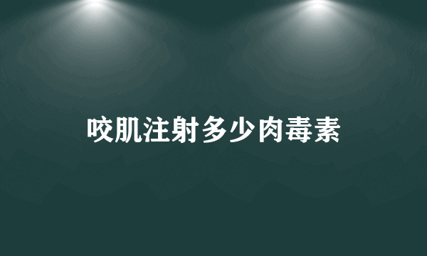 咬肌注射多少肉毒素