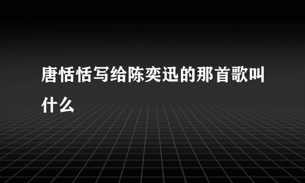 唐恬恬写给陈奕迅的那首歌叫什么