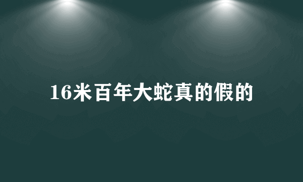 16米百年大蛇真的假的