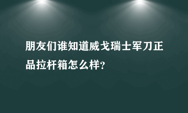 朋友们谁知道威戈瑞士军刀正品拉杆箱怎么样？