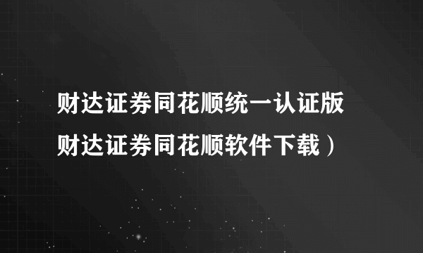 财达证券同花顺统一认证版 财达证券同花顺软件下载）