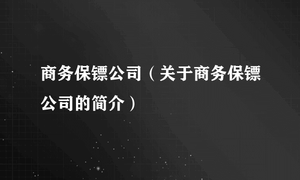 商务保镖公司（关于商务保镖公司的简介）