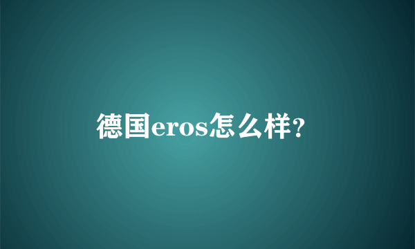 德国eros怎么样？