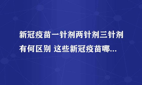 新冠疫苗一针剂两针剂三针剂有何区别 这些新冠疫苗哪款保护效果最好