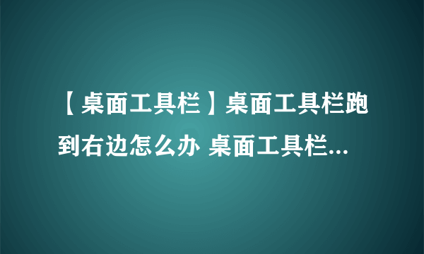 【桌面工具栏】桌面工具栏跑到右边怎么办 桌面工具栏怎么调整