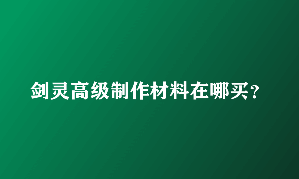 剑灵高级制作材料在哪买？