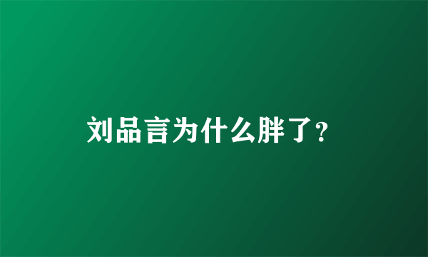 刘品言为什么胖了？