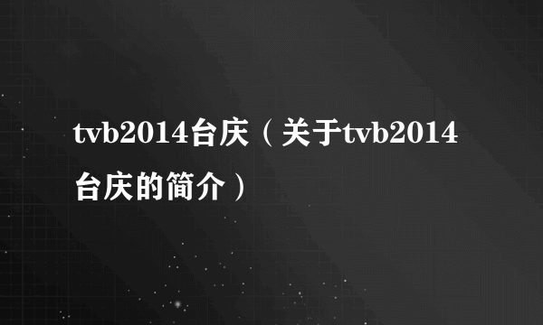 tvb2014台庆（关于tvb2014台庆的简介）