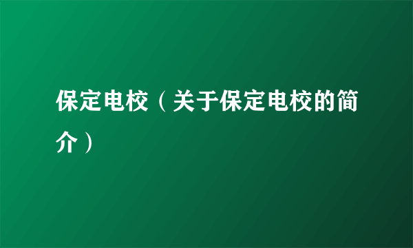 保定电校（关于保定电校的简介）