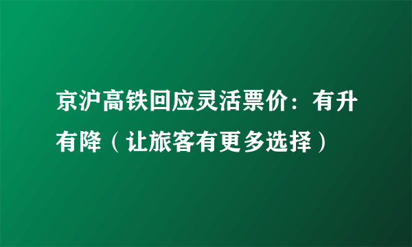 京沪高铁回应灵活票价：有升有降（让旅客有更多选择）