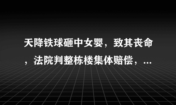 天降铁球砸中女婴，致其丧命，法院判整栋楼集体赔偿，你怎么看？