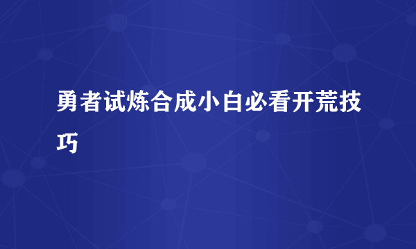 勇者试炼合成小白必看开荒技巧