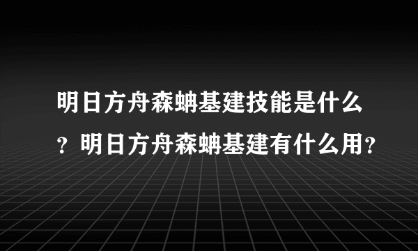 明日方舟森蚺基建技能是什么？明日方舟森蚺基建有什么用？