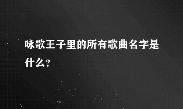 咏歌王子里的所有歌曲名字是什么？