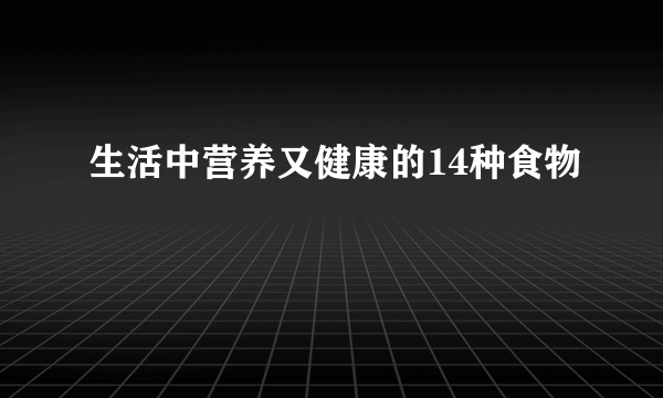 生活中营养又健康的14种食物