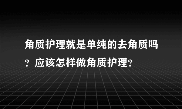 角质护理就是单纯的去角质吗？应该怎样做角质护理？